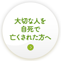 大切な人を自死で亡くされた方へ