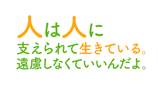 人は人に支えられて生きている。遠慮しなくていいんだよ。