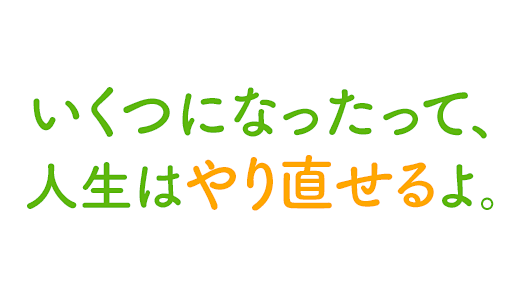 いくつになったって、人生はやり直せるよ。