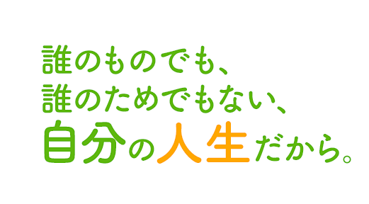 誰のものでも、誰のためでもない、自分の人生だから。