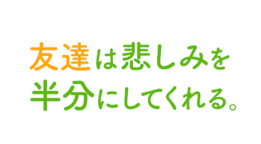 友達は悲しみを半分にしてくれる。