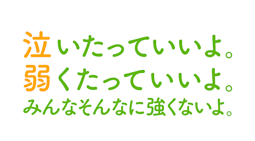 泣いたっていいよ。弱くたっていいよ。みんなそんなに強くないよ。