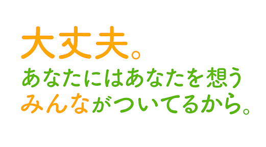 大丈夫。あなたにはあなたを想うみんながついてるから。