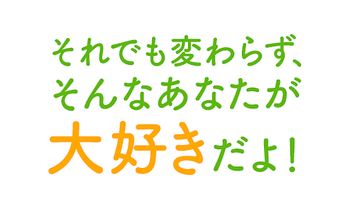 それでも変わらず、そんなあなたが大好きだよ！