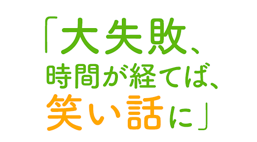 「大失敗、時間が経てば、笑い話に」