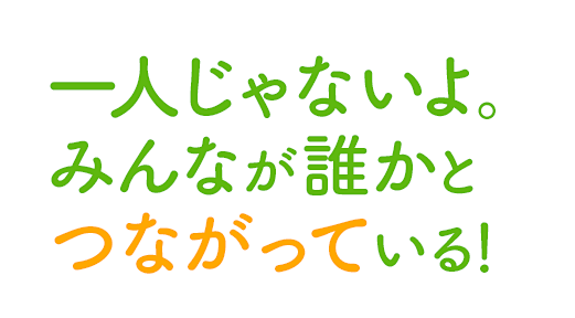 一人じゃないよ。みんなが誰かとつながっている！