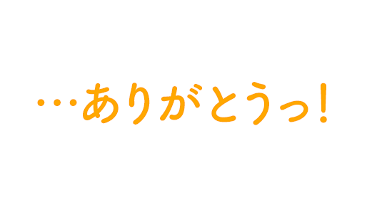 …ありがとうっ！