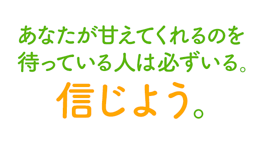 あなたが甘えてくれるのを待っている人は必ずいる。信じよう。