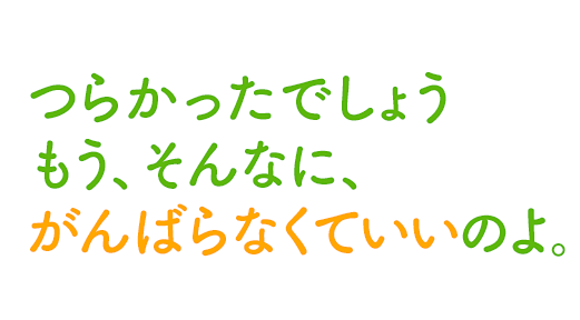 つらかったでしょうもう、そんなに、がんばらなくていいのよ。