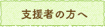 支援者の方へ